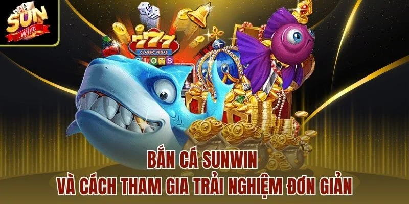 Bắn cá Sunwin và cách tham gia trải nghiệm đơn giản