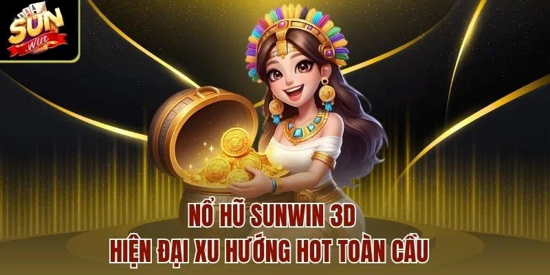 Nổ hũ Sunwin 3D hiện đại xu hướng hot toàn cầu  